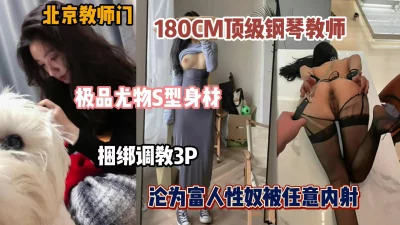 []北京教师门！顶级尤物钢琴老师沦为富人胯下玩物被任意内射（简阶有惊喜）